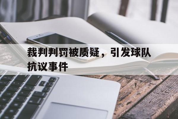 裁判判罚被质疑,引发球队抗议事件