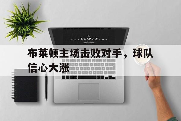 布莱顿主场击败对手，球队信心大涨