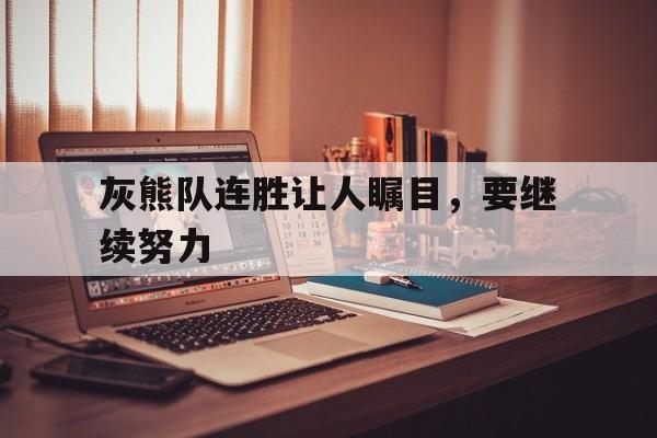 灰熊队连胜让人瞩目，要继续努力