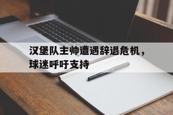 包含汉堡队主帅遭遇辞退危机，球迷呼吁支持的词条